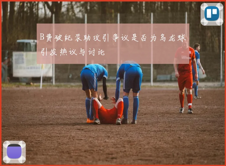 B费破纪录助攻引争议是否为乌龙球引发热议与讨论