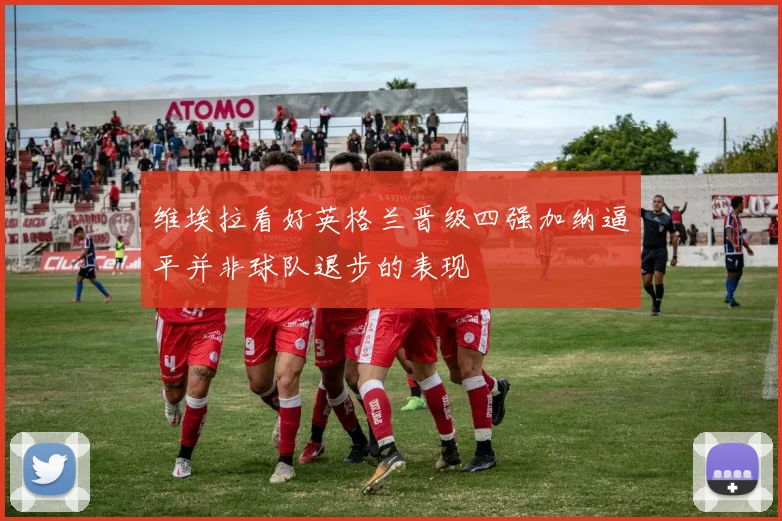 维埃拉看好英格兰晋级四强加纳逼平并非球队退步的表现