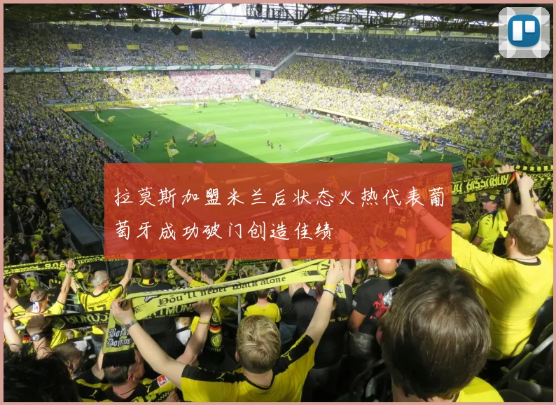 拉莫斯加盟米兰后状态火热代表葡萄牙成功破门创造佳绩