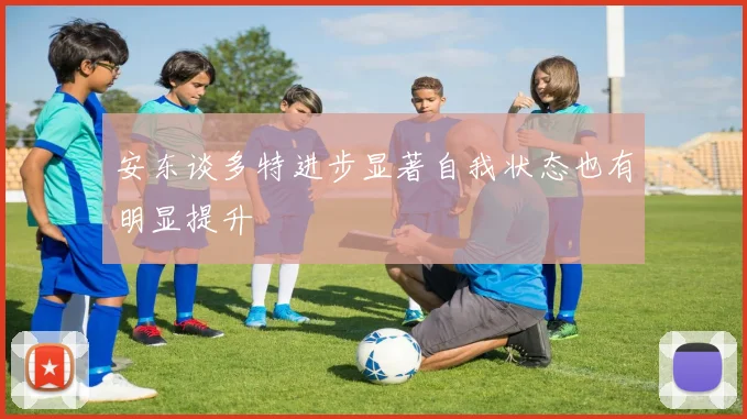 安东谈多特进步显著自我状态也有明显提升