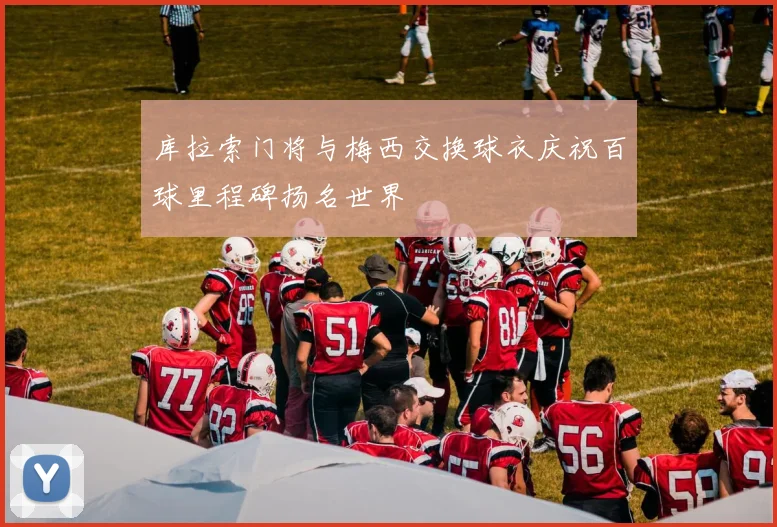 库拉索门将与梅西交换球衣庆祝百球里程碑扬名世界