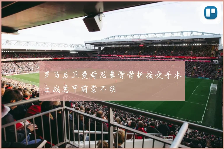 罗马后卫曼奇尼鼻骨骨折接受手术出战意甲前景不明