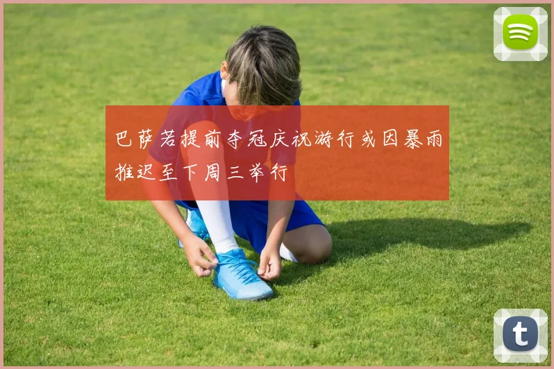 巴萨若提前夺冠庆祝游行或因暴雨推迟至下周三举行